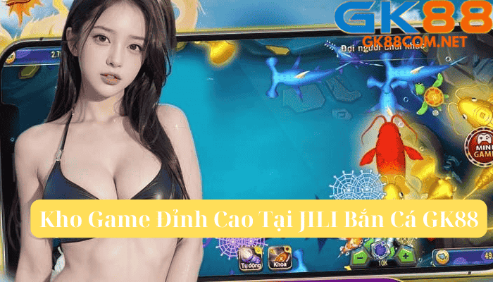 Bí Quyết Chơi JILI Bắn Cá Hiệu Quả Tại GK88